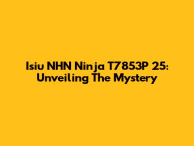 Isiu NHN Ninja T7853P 25: Unveiling The Mystery
