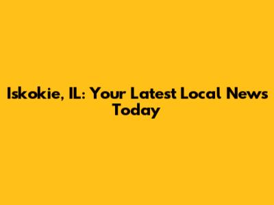 Iskokie, IL: Your Latest Local News Today