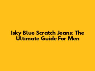 Isky Blue Scratch Jeans: The Ultimate Guide For Men