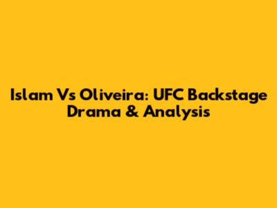 Islam Vs Oliveira: UFC Backstage Drama & Analysis