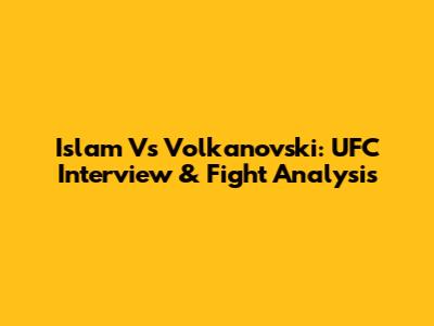 Islam Vs Volkanovski: UFC Interview & Fight Analysis
