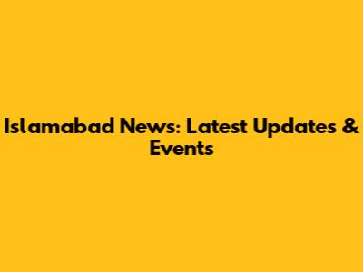 Islamabad News: Latest Updates & Events