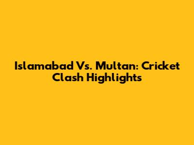 Islamabad Vs. Multan: Cricket Clash Highlights