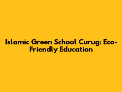 Islamic Green School Curug: Eco-Friendly Education