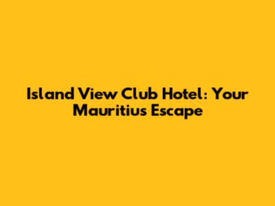 Island View Club Hotel: Your Mauritius Escape