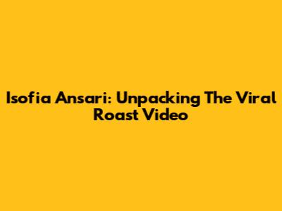 Isofia Ansari: Unpacking The Viral Roast Video