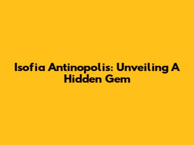 Isofia Antinopolis: Unveiling A Hidden Gem