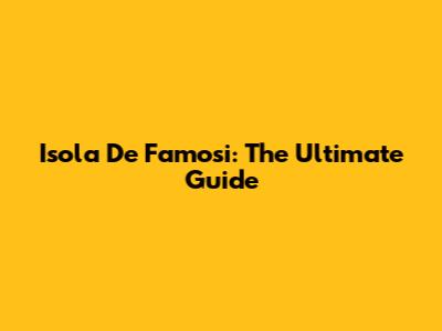 Isola De Famosi: The Ultimate Guide