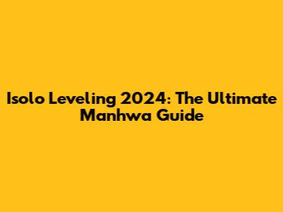 Isolo Leveling 2024: The Ultimate Manhwa Guide