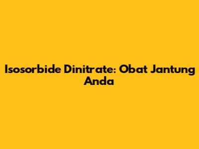Isosorbide Dinitrate: Obat Jantung Anda