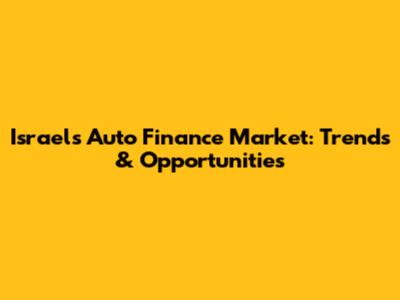 Israel's Auto Finance Market: Trends & Opportunities