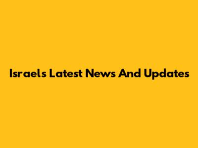 Israel's Latest News And Updates