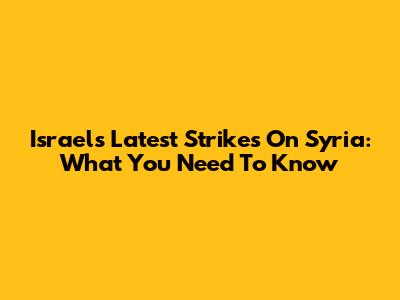 Israel's Latest Strikes On Syria: What You Need To Know
