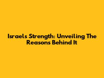 Israel's Strength: Unveiling The Reasons Behind It