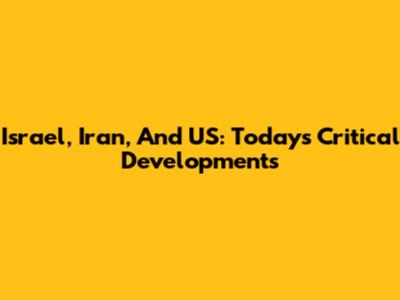 Israel, Iran, And US: Today's Critical Developments