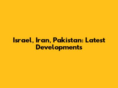 Israel, Iran, Pakistan: Latest Developments