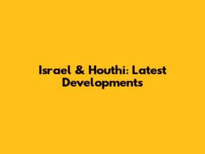 Israel & Houthi: Latest Developments