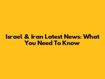Israel & Iran Latest News: What You Need To Know