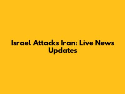 Israel Attacks Iran: Live News Updates