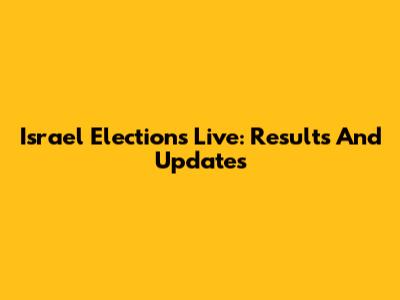 Israel Elections Live: Results And Updates