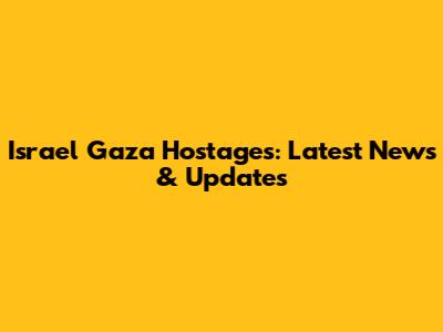 Israel Gaza Hostages: Latest News & Updates