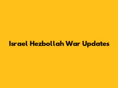 Israel Hezbollah War Updates