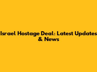 Israel Hostage Deal: Latest Updates & News