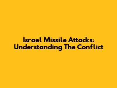 Israel Missile Attacks: Understanding The Conflict