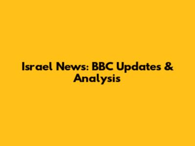 Israel News: BBC Updates & Analysis