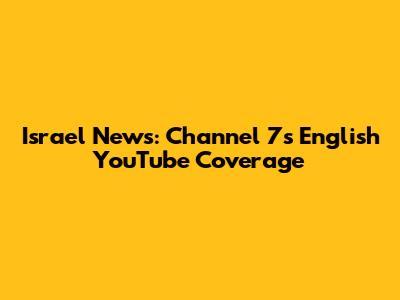 Israel News: Channel 7's English YouTube Coverage