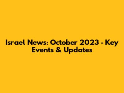 Israel News: October 2023 - Key Events & Updates
