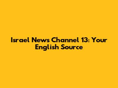Israel News Channel 13: Your English Source