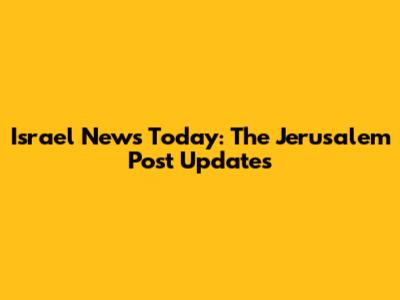 Israel News Today: The Jerusalem Post Updates