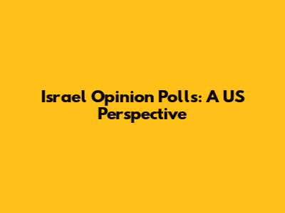 Israel Opinion Polls: A US Perspective