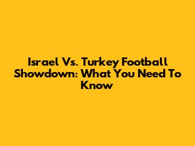 Israel Vs. Turkey Football Showdown: What You Need To Know