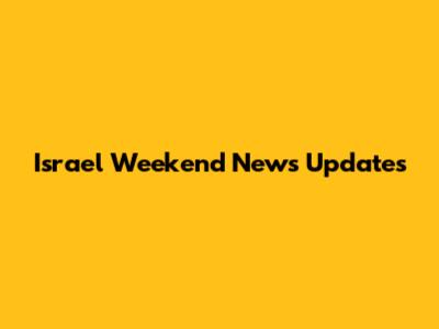 Israel Weekend News Updates