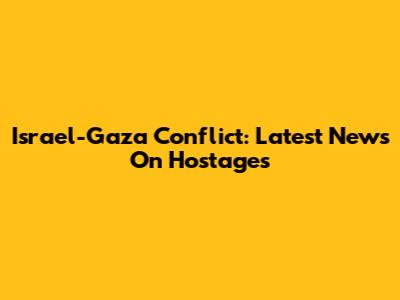Israel-Gaza Conflict: Latest News On Hostages