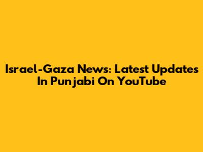 Israel-Gaza News: Latest Updates In Punjabi On YouTube