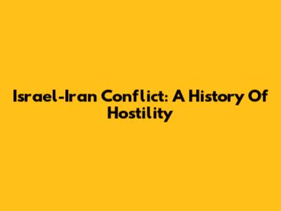Israel-Iran Conflict: A History Of Hostility