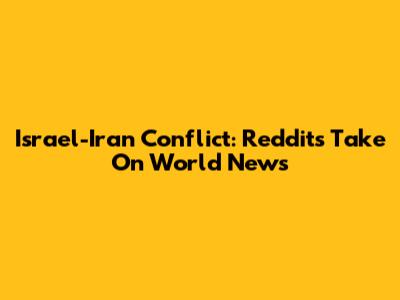 Israel-Iran Conflict: Reddit's Take On World News