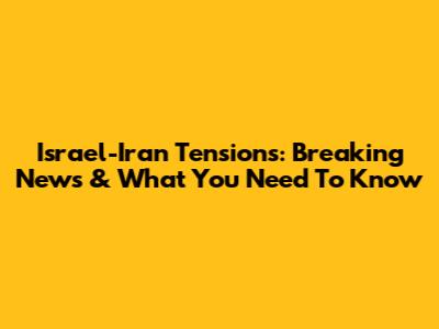Israel-Iran Tensions: Breaking News & What You Need To Know