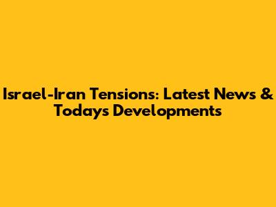 Israel-Iran Tensions: Latest News & Today's Developments