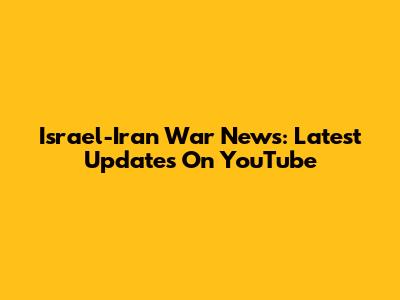 Israel-Iran War News: Latest Updates On YouTube