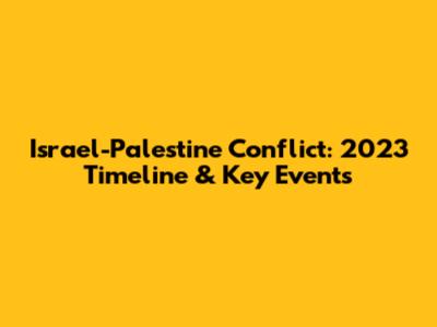 Israel-Palestine Conflict: 2023 Timeline & Key Events