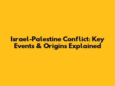 Israel-Palestine Conflict: Key Events & Origins Explained