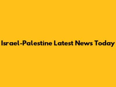 Israel-Palestine Latest News Today