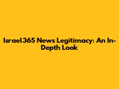 Israel365 News Legitimacy: An In-Depth Look