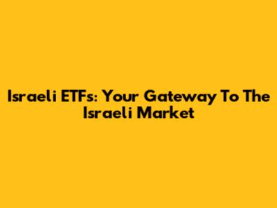 Israeli ETFs: Your Gateway To The Israeli Market