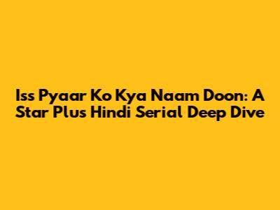 Iss Pyaar Ko Kya Naam Doon: A Star Plus Hindi Serial Deep Dive