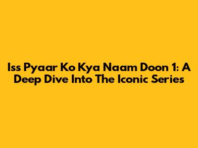 Iss Pyaar Ko Kya Naam Doon 1: A Deep Dive Into The Iconic Series